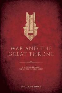 bokomslag War and the Great Throne: A Study Guide About the Battles for Your Heart