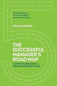 bokomslag The Successful Manager's Roadmap: 5 Steps to Building a High Performance Team