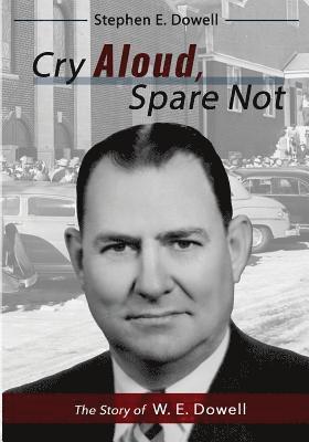 Stephen E. Dowell - Cry Aloud, Spare Not: The Story of W. E. Dowell: 1914-2002, Häftad
