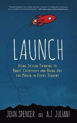 John Spencer, A. J. Juliani - Launch: Using Design Thinking to Boost Creativity and Bring Out the Maker in Every Student, Inbunden