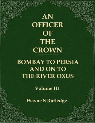 bokomslag An Officer of the Crown volume III: Bombay To Persia And On To The River Oxus