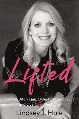 Lifted: How to Ditch Fear, Obligation, and Guilt and Live Your Best Life