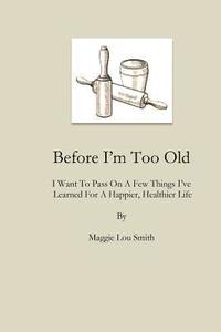bokomslag Before I'm Too Old: I Want To Pass On a Few Things I've Learned For a Happier, Healthier Life