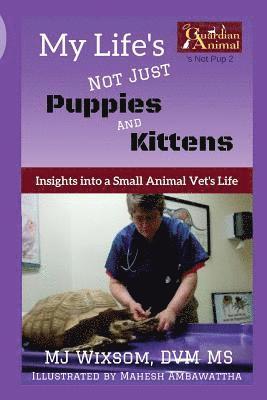 My Life's Not Just Puppies and Kittens: Insights into a Small Animal Vet's Life 1