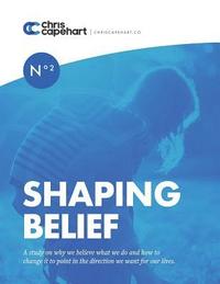 bokomslag Shaping Belief: A study on why we believe what we do and how to change it to point in the direction we want for our lives.