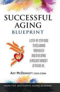 bokomslag Successful Aging Blueprint: A Step-By-Step Guide to Reclaiming Your Health and Developing a Resilient Mindset After Age 45