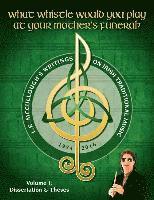 What Whistle Would You Play at Your Mother's Funeral?: L.E. McCullough's Writings on Irish Traditional Music, 1974-2016 - Vol. 1