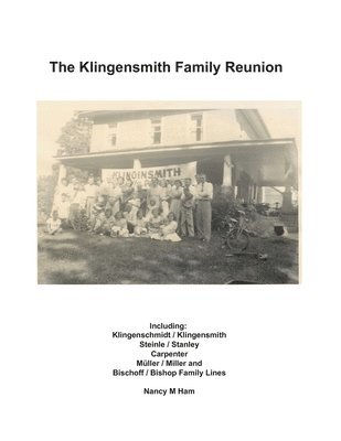 The Klingensmith Family Reunion: Including Klingenschmidt / Klingensmith Steinle / Stanley Carpenter Müller / Miller and Bischoff / Bishop Family Line 1