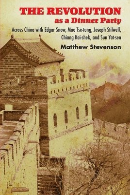 Matthew Mills Stevenson - The Revolution as a Dinner Party: Across China with Edgar Snow, Mao Tse-Tung, Joseph Stilwell, Chiang Kai-Shek, and Sun Yat-Sen, Häftad