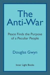 bokomslag The Anti-War: Peace Finds the Purpose of a Peculiar People; Militant Peacemaking in the Manner of Friends