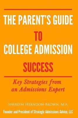 Shereem Herndon-Brown - The Parent's Guide to College Admissions Success: Key Strategies from an Admissions Expert, Häftad