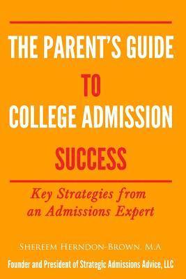 The Parent's Guide to College Admissions Success: Key Strategies from an Admissions Expert 1