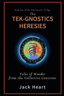 The Tek-Gnostics Heresies: Tales of Wonder from the Collective Conscious 1