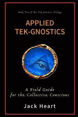 Applied Tek-Gnostics: A Field Guide for the Collective Conscious 1