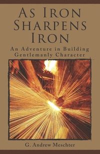 bokomslag As Iron Sharpens Iron: An Adventure in Building Gentlemanly Character