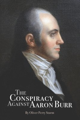 Oliver Perry Sturm - The Conspiracy Against Aaron Burr, Häftad