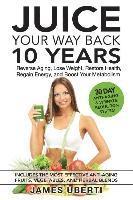 bokomslag Juice Your Way Back 10 Years: Reverse Aging, Lose Weight, Restore Health, Regain Energy, and Boost Your Metabolism