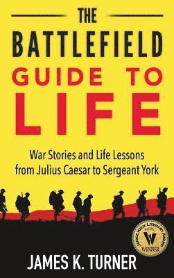 bokomslag The Battlefield Guide to Life: War Stories and Life Lessons from Julius Caesar to Sergeant York