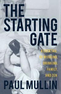 The Starting Gate: A Cocktail of Working, Drinking, Family, and Zen 1