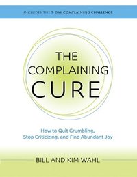 bokomslag The Complaining Cure: How to Quit Grumbling, Stop Criticizing and Find Abundant Joy