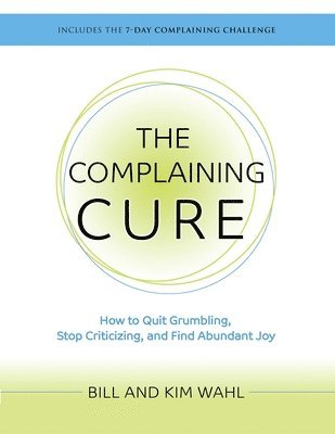 bokomslag The Complaining Cure: How to Quit Grumbling, Stop Criticizing and Find Abundant Joy