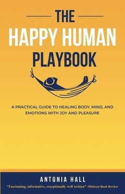 bokomslag The Happy Human Playbook: A Practical Guide to Healing Body, Mind and Emotions With Joy and Pleasure, 2nd Edition