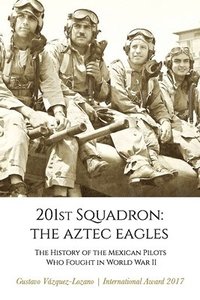 bokomslag 201st Squadron: The Aztec Eagles: The History of the Mexican Pilots Who Fought in World War II