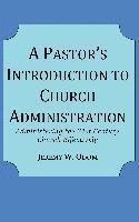 A Pastor's Introduction to Church Administration: Administering the 21st Century Church Effectively