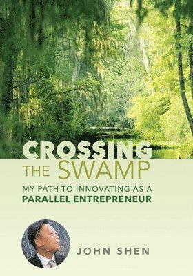 John Shen - Crossing the Swamp: My Path to Innovating as a Parallel Entrepreneur, Inbunden
