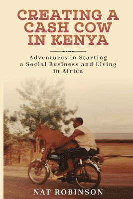 bokomslag Creating a Cash Cow in Kenya: Adventures in Starting a Social Business and Living in Africa