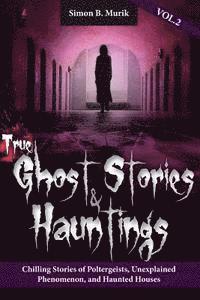bokomslag True Ghost Stories and Hauntings Volume II: Chilling Stories of Poltergeists, Unexplained Phenomenon, and Haunted Houses