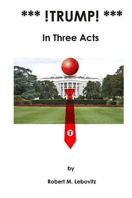 Robert Mark Lebovitz - *** !Trump! ***: In Three Acts, Häftad