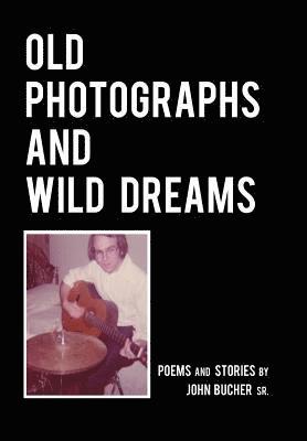 John K Bucher - Old Photographs and Wild Dreams, Inbunden