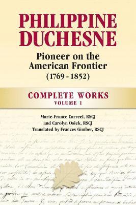 Philippine Duchesne, Pioneer on the American Frontier (1769-1852) Volume 1: Complete Works 1