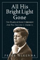 bokomslag All His Bright Light Gone: The Death of John F. Kennedy and the Decline of America