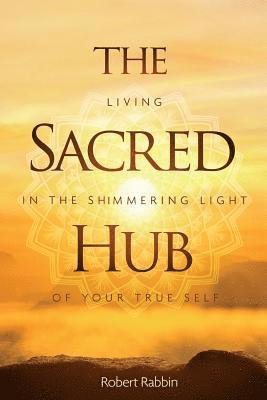 bokomslag The Sacred Hub: Living in the Shimmering Light of Your True Self