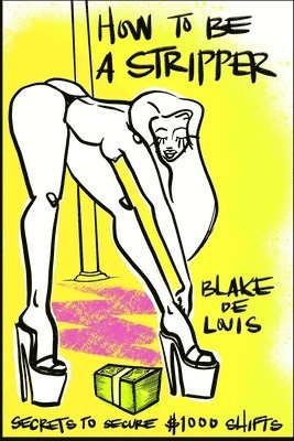 Blake de Louis - How to Be a Stripper: Secrets to Secure $1000 Shifts, Häftad