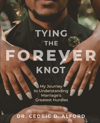 Cedric D. Alford, Cedric D Alford - Tying the Forever Knot: My Journey to Understanding Marriage's Greatest Hurdles, Häftad