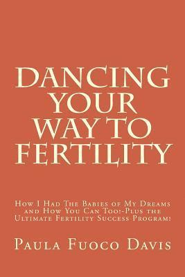 Dancing Your Way to Fertility: How I Had The Babies of My Dreams and How You Can Too--Plus The Ultimate Fertility Success Program! 1