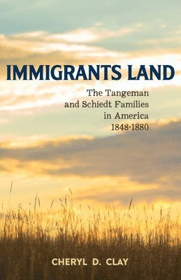 Immigrants Land: The Tangeman and Schiedt Families in America 1848-1880 1