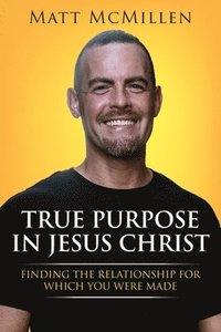 bokomslag True Purpose in Jesus Christ: Finding the Relationship for Which You Were Made