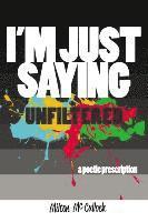 I'm Just Saying, UNFILTERED: A Poetic Prescription 1