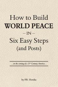 bokomslag How to Build World Peace in Six Easy Steps (and Posts): On the Coming of a 21st Century America