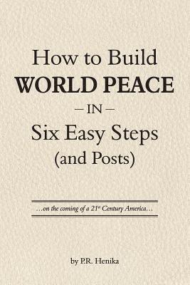 bokomslag How to Build World Peace in Six Easy Steps (and Posts): On the Coming of a 21st Century America