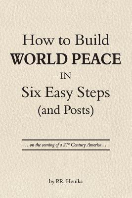 bokomslag How to Build World Peace in Six Easy Steps (and Posts): On the Coming of a 21st Century America