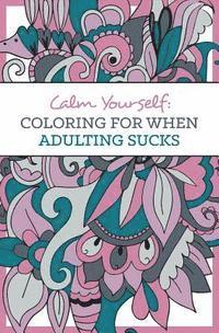 Calm Yourself: Coloring for When Adulting Sucks 1