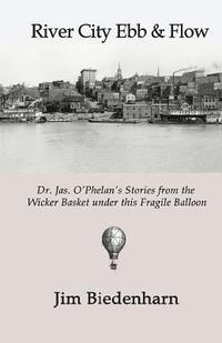 bokomslag River City Ebb & Flow: Dr. Jas. O'Phelan's Stories from the Wicker Basket under this Fragile Balloon