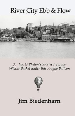River City Ebb & Flow: Dr. Jas. O'Phelan's Stories from the Wicker Basket under this Fragile Balloon