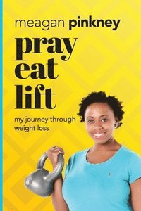 bokomslag Pray. Eat. Lift.: My Journey Through Weight Loss