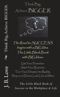 bokomslag Think Big, Achieve BIGGER: The Little Black Book of Success in the Workplace & Life